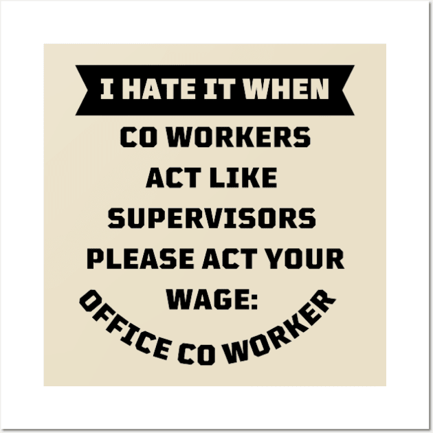 I Hate It When Co Workers Act Like Supervisors Please Act Your Wage Wall Art by houdasagna